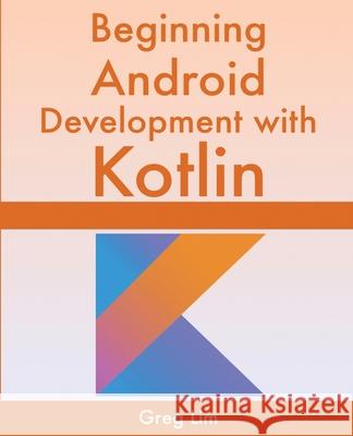 Beginning Android Development With Kotlin Greg Lim 9789811477973