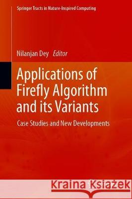 Applications of Firefly Algorithm and Its Variants: Case Studies and New Developments Dey, Nilanjan 9789811503054