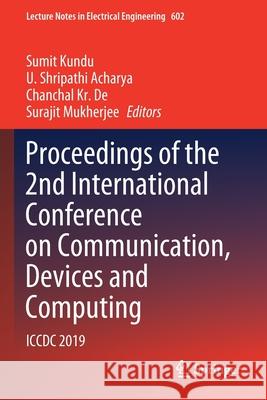 Proceedings of the 2nd International Conference on Communication, Devices and Computing: ICCDC 2019 Sumit Kundu U. Shripathi Acharya Chanchal Kr de 9789811508318