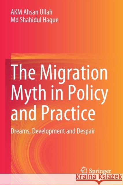 The Migration Myth in Policy and Practice: Dreams, Development and Despair Akm Ahsan Ullah MD Shahidul Haque 9789811517563 Springer