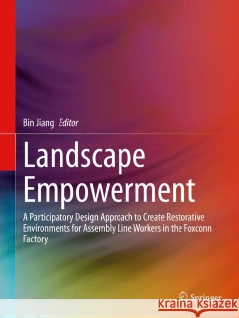 Landscape Empowerment: A Participatory Design Approach to Create Restorative Environments for Assembly Line Workers in the Foxconn Factory Jiang, Bin 9789811520662