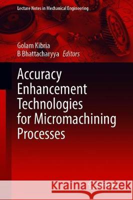 Accuracy Enhancement Technologies for Micromachining Processes Golam Kibria B. Bhattacharyya 9789811521164 Springer