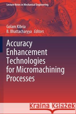 Accuracy Enhancement Technologies for Micromachining Processes Golam Kibria B. Bhattacharyya 9789811521195