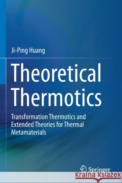 Theoretical Thermotics: Transformation Thermotics and Extended Theories for Thermal Metamaterials Ji-Ping Huang 9789811523038