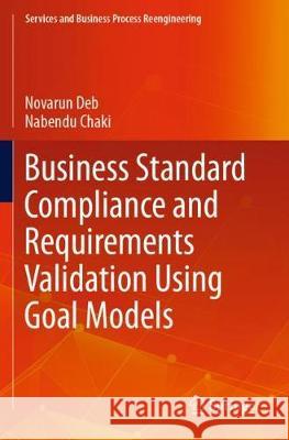 Business Standard Compliance and Requirements Validation Using Goal Models Novarun Deb Nabendu Chaki 9789811525032