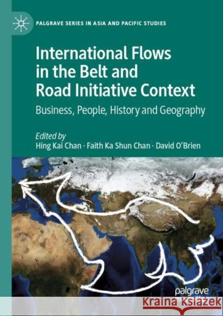 International Flows in the Belt and Road Initiative Context: Business, People, History and Geography Chan, Hing Kai 9789811531323