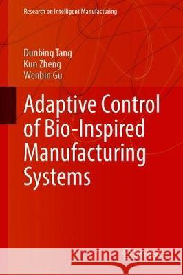 Adaptive Control of Bio-Inspired Manufacturing Systems Dunbing Tang Kun Zheng Wenbin Gu 9789811534447 Springer