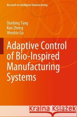 Adaptive Control of Bio-Inspired Manufacturing Systems Dunbing Tang Kun Zheng Wenbin Gu 9789811534478 Springer
