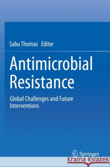 Antimicrobial Resistance: Global Challenges and Future Interventions Sabu Thomas 9789811536601