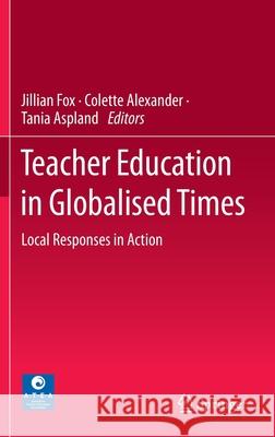 Teacher Education in Globalised Times: Local Responses in Action Fox, Jillian 9789811541230