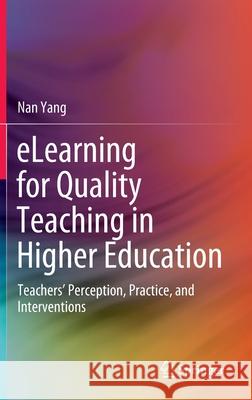 Elearning for Quality Teaching in Higher Education: Teachers' Perception, Practice, and Interventions Yang, Nan 9789811544002 Springer