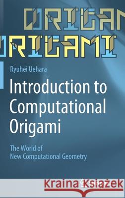 Introduction to Computational Origami: The World of New Computational Geometry Uehara, Ryuhei 9789811544699 Springer