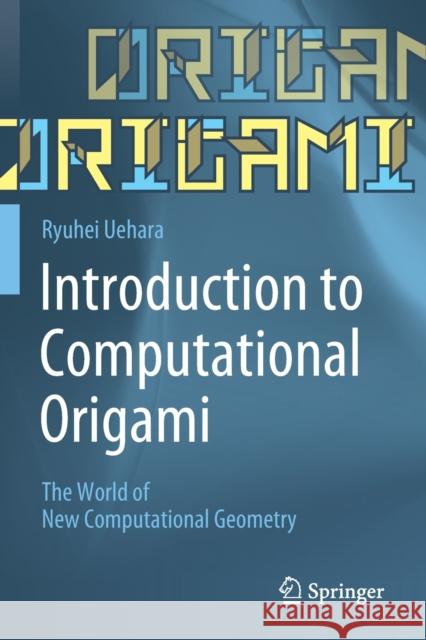 Introduction to Computational Origami: The World of New Computational Geometry Ryuhei Uehara 9789811544729 Springer