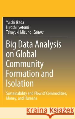 Big Data Analysis on Global Community Formation and Isolation: Sustainability and Flow of Commodities, Money, and Humans Ikeda, Yuichi 9789811549434