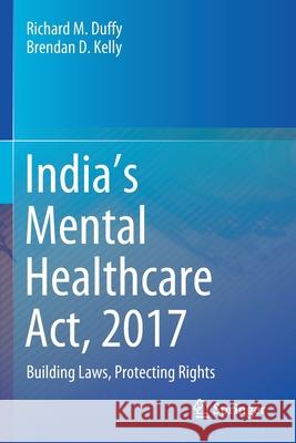 India's Mental Healthcare Act, 2017: Building Laws, Protecting Rights Richard M. Duffy Brendan D. Kelly Soumitra Pathare 9789811550119