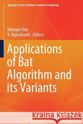 Applications of Bat Algorithm and Its Variants Nilanjan Dey V. Rajinikanth 9789811550997