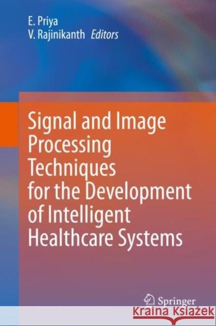 Signal and Image Processing Techniques for the Development of Intelligent Healthcare Systems E. Priya V. Rajinikanth 9789811561405