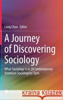 A Journey of Discovering Sociology: What Sociology Is in 20 Contemporary American Sociologists' Eyes Chen, Long 9789811566028