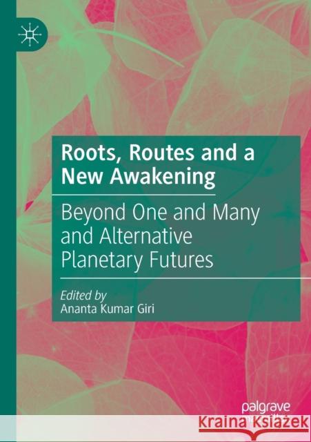 Roots, Routes and a New Awakening: Beyond One and Many and Alternative Planetary Futures Ananta Kumar Giri 9789811571244 Palgrave MacMillan