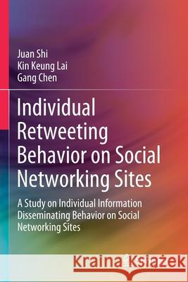 Individual Retweeting Behavior on Social Networking Sites: A Study on Individual Information Disseminating Behavior on Social Networking Sites Shi, Juan 9789811573781