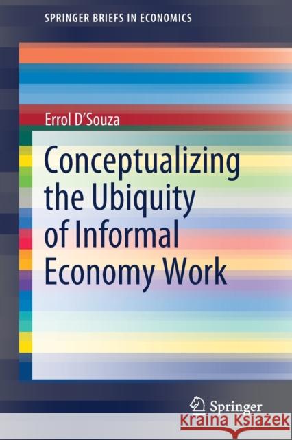 Conceptualizing the Ubiquity of Informal Economy Work Errol D'Souza 9789811574276 Springer