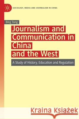 Journalism and Communication in China and the West: A Study of History, Education and Regulation Tong, Bing 9789811578755