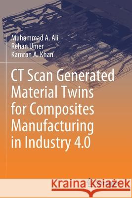 CT Scan Generated Material Twins for Composites Manufacturing in Industry 4.0 Muhammad A. Ali Rehan Umer Kamran A. Khan 9789811580239 Springer