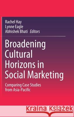 Broadening Cultural Horizons in Social Marketing: Comparing Case Studies from Asia-Pacific Rachel Hay Lynne Eagle Abhishek Bhati 9789811585166