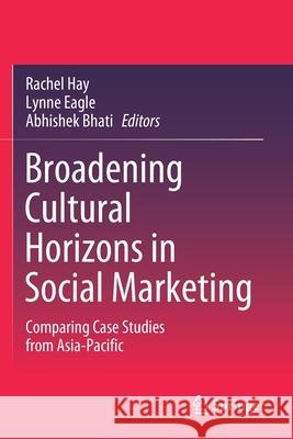 Broadening Cultural Horizons in Social Marketing: Comparing Case Studies from Asia-Pacific Rachel Hay Lynne Eagle Abhishek Bhati 9789811585197