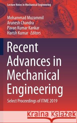 Recent Advances in Mechanical Engineering: Select Proceedings of Itme 2019 Mohammad Muzammil Arunesh Chandra Pavan Kumar Kankar 9789811587030