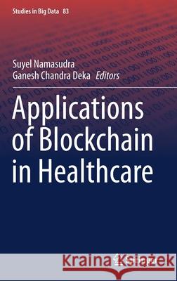 Applications of Blockchain in Healthcare Suyel Namasudra Ganesh Chandra Deka 9789811595462