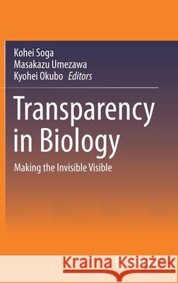 Transparency in Biology: Making the Invisible Visible Kohei Soga Masakazu Umezawa Kyohei Okubo 9789811596261