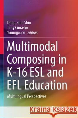 Multimodal Composing in K-16 ESL and Efl Education: Multilingual Perspectives Shin, Dong-Shin 9789811605321