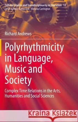 Polyrhythmicity in Language, Music and Society: Complex Time Relations in the Arts, Humanities and Social Sciences Andrews, Richard 9789811605680 Springer Nature Singapore