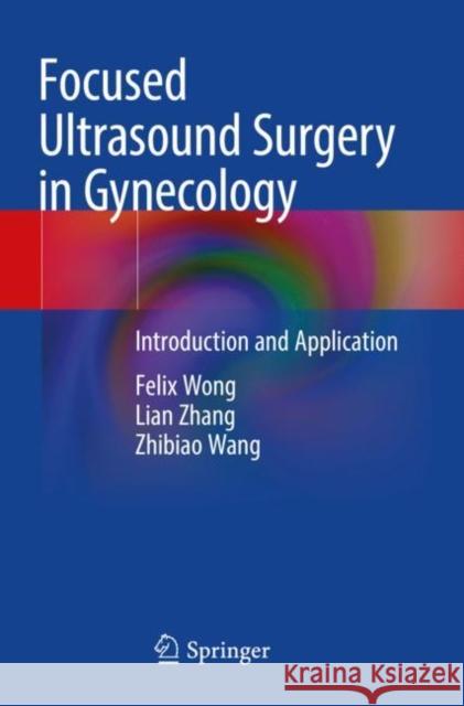 Focused Ultrasound Surgery in Gynecology: Introduction and Application Felix Wong Lian Zhang Zhibiao Wang 9789811609381