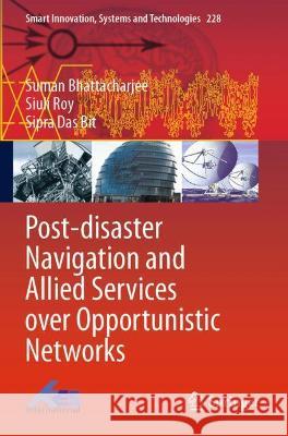 Post-Disaster Navigation and Allied Services Over Opportunistic Networks Bhattacharjee, Suman 9789811612428 Springer Nature Singapore