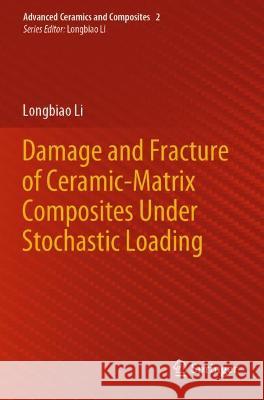 Damage and Fracture of Ceramic-Matrix Composites Under Stochastic Loading Longbiao Li 9789811621437 Springer Nature Singapore
