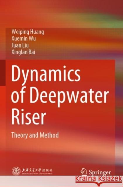 Dynamics of Deepwater Riser: Theory and Method Weiping Huang Xuemin Wu Juan Liu 9789811628900