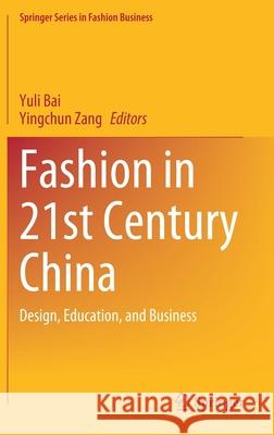 Fashion in 21st Century China: Design, Education, and Business Yuli Bai Yingchun Zang 9789811629259