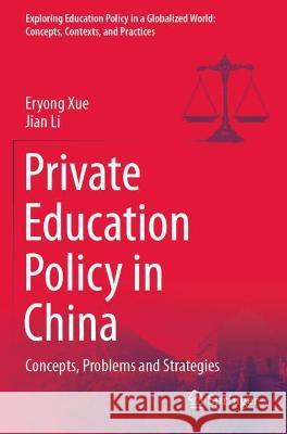 Private Education Policy in China: Concepts, Problems and Strategies Xue, Eryong 9789811632747