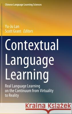 Contextual Language Learning: Real Language Learning on the Continuum from Virtuality to Reality Yu-Ju Lan Scott Grant 9789811634154