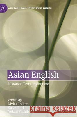 Asian English: Histories, Texts, Institutions Myles Chilton Steve Clark Yukari Yoshihara 9789811635120