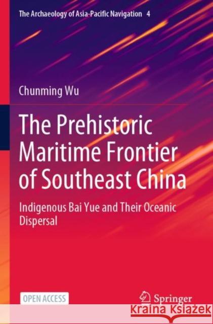 The Prehistoric Maritime Frontier of Southeast China: Indigenous Bai Yue and Their Oceanic Dispersal Chunming Wu 9789811640810