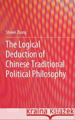The Logical Deduction of Chinese Traditional Political Philosophy Shiwei Zhang 9789811643750