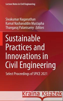 Sustainable Practices and Innovations in Civil Engineering: Select Proceedings of Spice 2021 Sivakumar Naganathan Kamal Nasharuddin Mustapha Thangaraj Palanisamy 9789811650406
