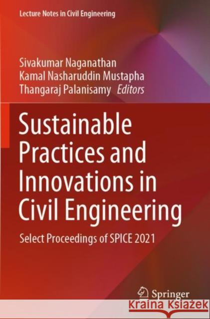 Sustainable Practices and Innovations in Civil Engineering: Select Proceedings of SPICE 2021 Sivakumar Naganathan Kamal Nasharuddin Mustapha Thangaraj Palanisamy 9789811650437 Springer
