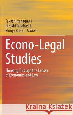 Econo-Legal Studies: Thinking Through the Lenses of Economics and Law Takashi Yanagawa Hiroshi Takahashi Shinya Ouchi 9789811651441