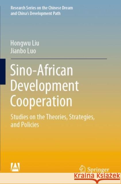 Sino-African Development Cooperation: Studies on the Theories, Strategies, and Policies Hongwu Liu Jianbo Luo 9789811654831 Springer