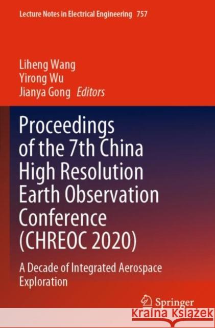 Proceedings of the 7th China High Resolution Earth Observation Conference (CHREOC 2020): A Decade of Integrated Aerospace Exploration Liheng Wang Yirong Wu Jianya Gong 9789811657375