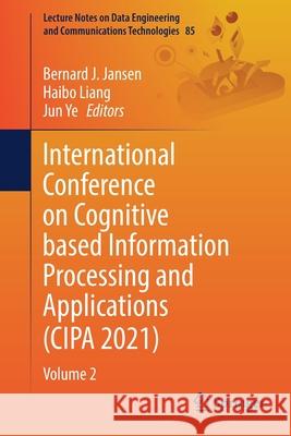 International Conference on Cognitive Based Information Processing and Applications (Cipa 2021): Volume 2 Bernard J Haibo Liang Jun Ye 9789811658532